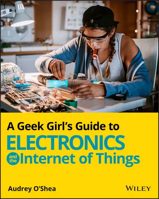 A Geek Girl's Guide to Electronics and the Internet of Things - Paperback
