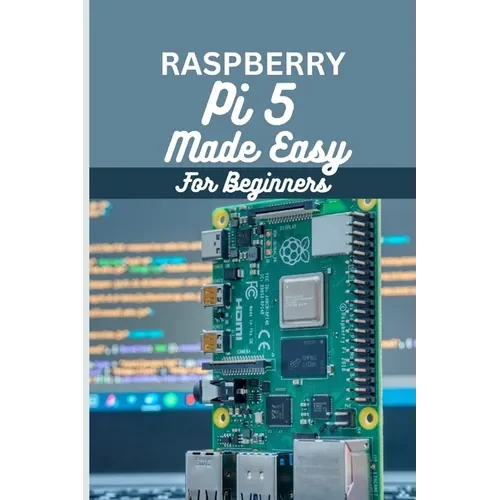 Raspberry Pi 5 Made Easy For Beginners: A beginner to pro guide to DIY projects, Hacks, home automation and more. - Paperback